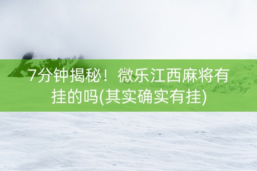 7分钟揭秘！微乐江西麻将有挂的吗(其实确实有挂)