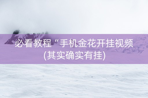 必看教程“手机金花开挂视频(其实确实有挂)