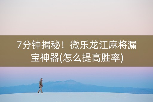 7分钟揭秘！微乐龙江麻将漏宝神器(怎么提高胜率)