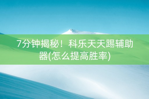 7分钟揭秘！科乐天天踢辅助器(怎么提高胜率)
