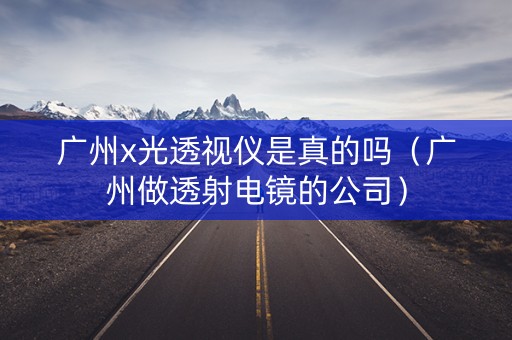 广州x光透视仪是真的吗（广州做透射电镜的公司）