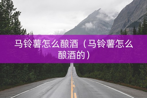 马铃薯怎么酿酒（马铃薯怎么酿酒的）