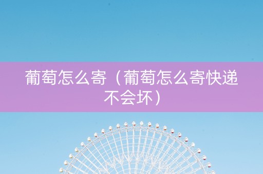 葡萄怎么寄（葡萄怎么寄快递不会坏）