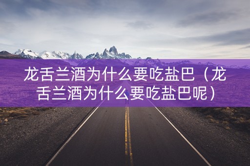 详细阅读:龙舌兰酒为什么要吃盐巴(龙舌兰酒为什么要吃盐巴呢) 龙舌兰酒为什么要吃盐巴(龙舌兰酒为什么要吃盐巴呢)