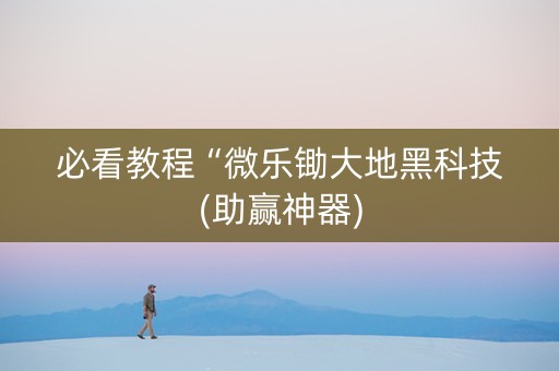 必看教程“微乐锄大地黑科技(助赢神器)