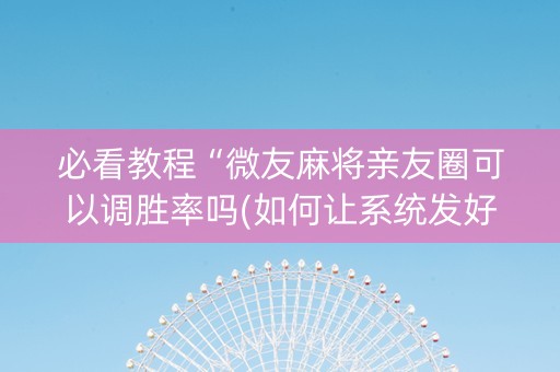 必看教程“微友麻将亲友圈可以调胜率吗(如何让系统发好牌)