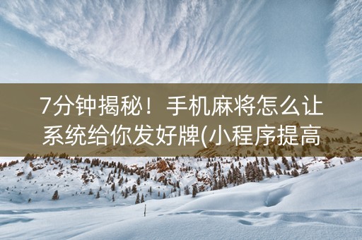 7分钟揭秘！手机麻将怎么让系统给你发好牌(小程序提高胜率)