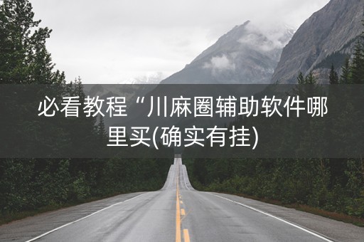 必看教程“川麻圈辅助软件哪里买(确实有挂)