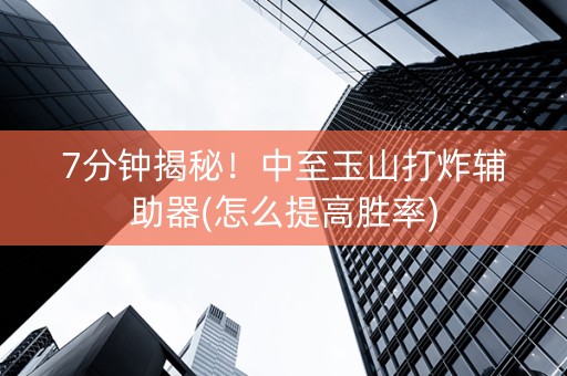 7分钟揭秘！中至玉山打炸辅助器(怎么提高胜率)