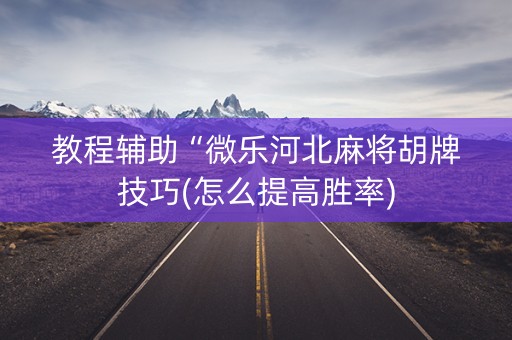 教程辅助“微乐河北麻将胡牌技巧(怎么提高胜率)