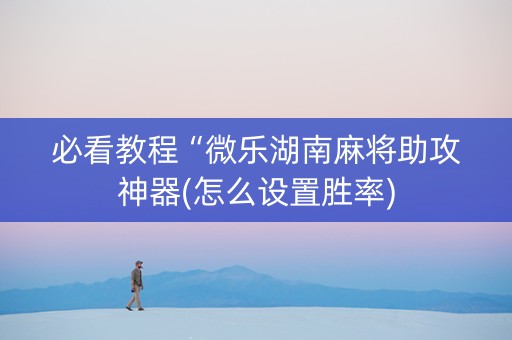 必看教程“微乐湖南麻将助攻神器(怎么设置胜率)