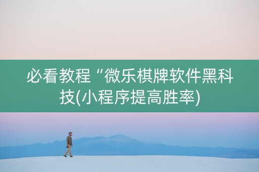 必看教程“微乐棋牌软件黑科技(小程序提高胜率)