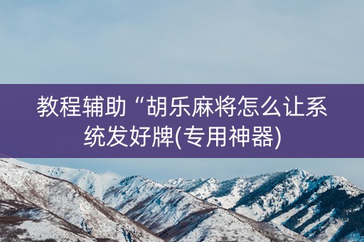 教程辅助“胡乐麻将怎么让系统发好牌(专用神器)