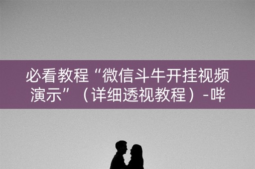 必看教程“微信斗牛开挂视频演示”（详细透视教程）-哔哩哔哩
