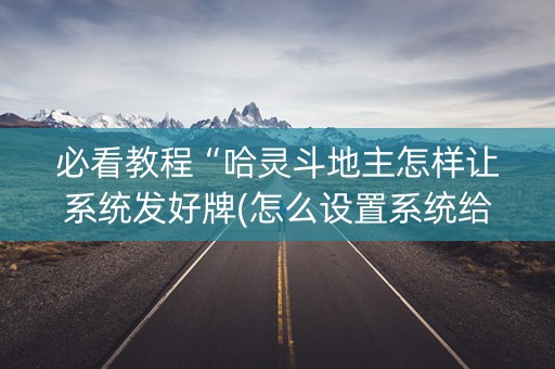必看教程“哈灵斗地主怎样让系统发好牌(怎么设置系统给你好牌)