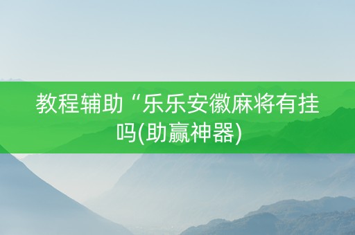 教程辅助“乐乐安徽麻将有挂吗(助赢神器)