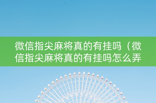 微信指尖麻将真的有挂吗（微信指尖麻将真的有挂吗怎么弄）