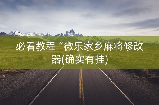 必看教程“微乐家乡麻将修改器(确实有挂)