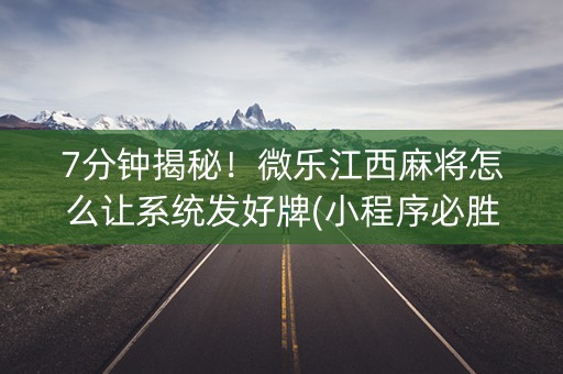 7分钟揭秘！微乐江西麻将怎么让系统发好牌(小程序必胜神器)