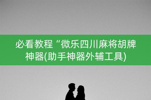必看教程“微乐四川麻将胡牌神器(助手神器外辅工具)