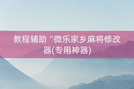 教程辅助“微乐家乡麻将修改器(专用神器)