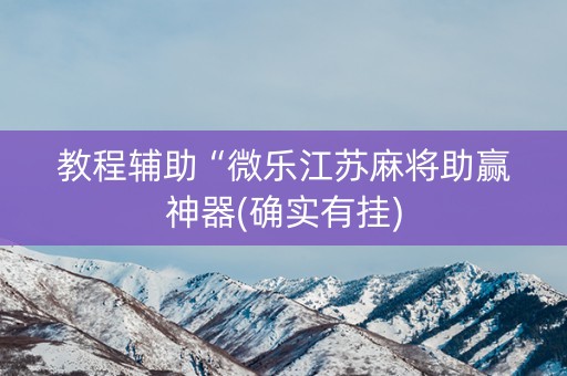 教程辅助“微乐江苏麻将助赢神器(确实有挂)