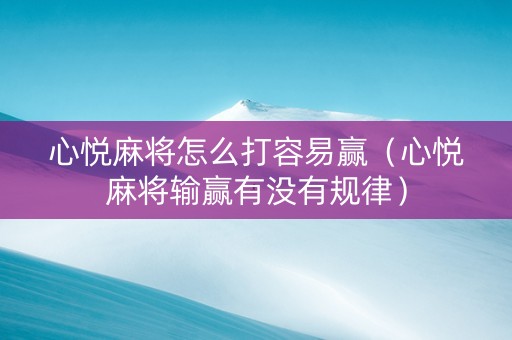 心悦麻将怎么打容易赢（心悦麻将输赢有没有规律）