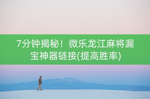 7分钟揭秘！微乐龙江麻将漏宝神器链接(提高胜率)