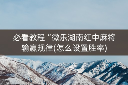必看教程“微乐湖南红中麻将输赢规律(怎么设置胜率)