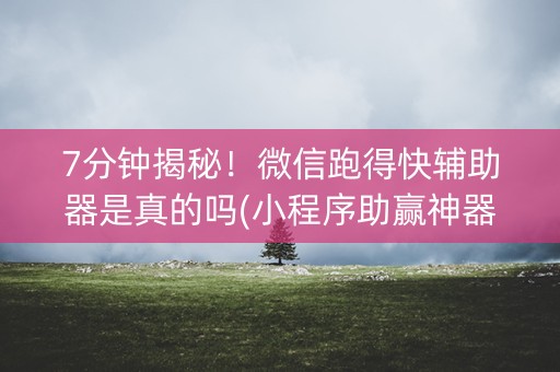 7分钟揭秘！微信跑得快辅助器是真的吗(小程序助赢神器)