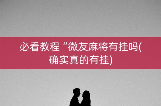 必看教程“微友麻将有挂吗(确实真的有挂)