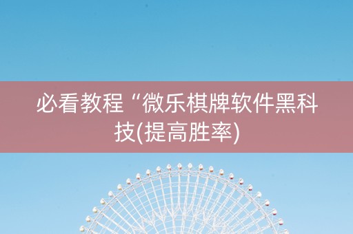 必看教程“微乐棋牌软件黑科技(提高胜率)