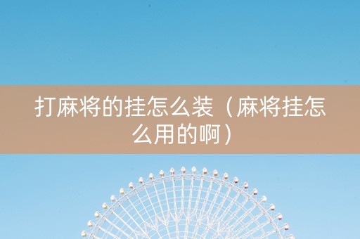 打麻将的挂怎么装（麻将挂怎么用的啊）