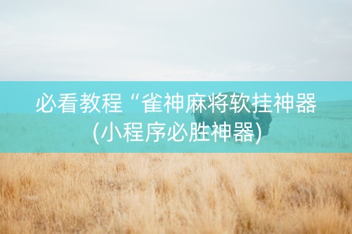 必看教程“雀神麻将软挂神器(小程序必胜神器)