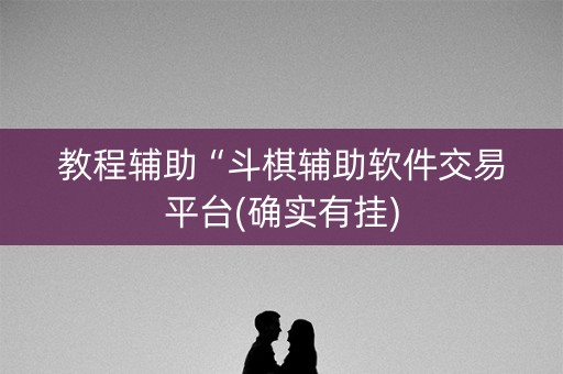 教程辅助“斗棋辅助软件交易平台(确实有挂)