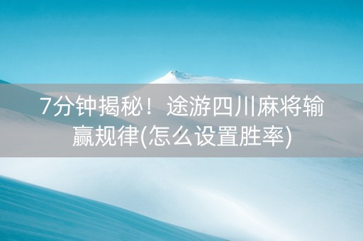 7分钟揭秘！途游四川麻将输赢规律(怎么设置胜率)