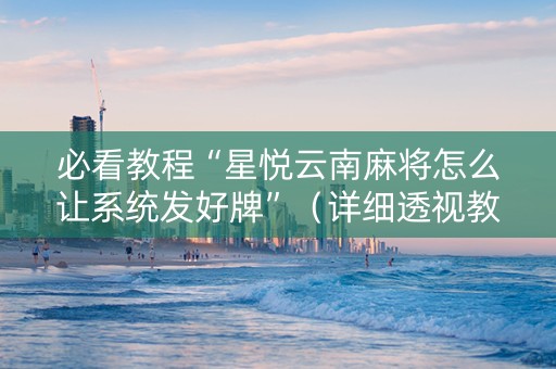 必看教程“星悦云南麻将怎么让系统发好牌”（详细透视教程）-哔哩哔哩