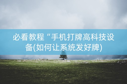 必看教程“手机打牌高科技设备(如何让系统发好牌)