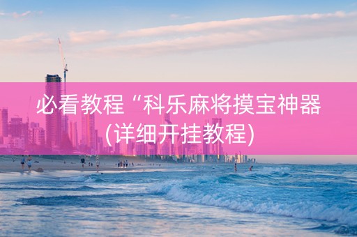 必看教程“科乐麻将摸宝神器(详细开挂教程)