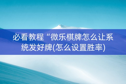 必看教程“微乐棋牌怎么让系统发好牌(怎么设置胜率)