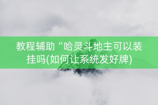 教程辅助“哈灵斗地主可以装挂吗(如何让系统发好牌)