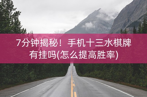 7分钟揭秘！手机十三水棋牌有挂吗(怎么提高胜率)