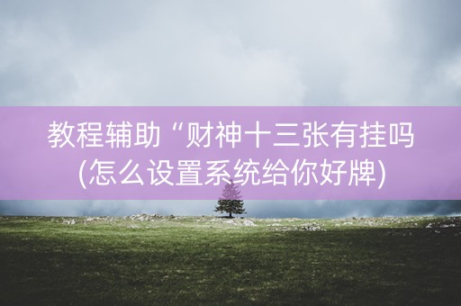 教程辅助“财神十三张有挂吗(怎么设置系统给你好牌)