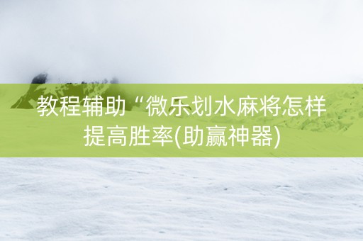 教程辅助“微乐划水麻将怎样提高胜率(助赢神器)