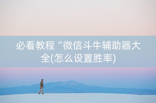 必看教程“微信斗牛辅助器大全(怎么设置胜率)