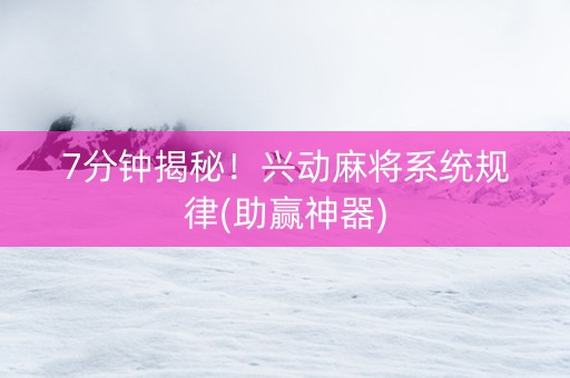 7分钟揭秘！兴动麻将系统规律(助赢神器)