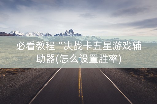 必看教程“决战卡五星游戏辅助器(怎么设置胜率)