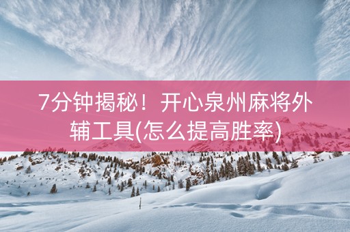 7分钟揭秘！开心泉州麻将外辅工具(怎么提高胜率)