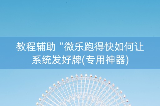 教程辅助“微乐跑得快如何让系统发好牌(专用神器)