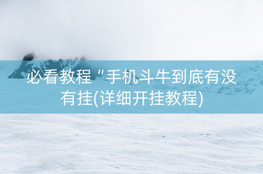 必看教程“手机斗牛到底有没有挂(详细开挂教程)